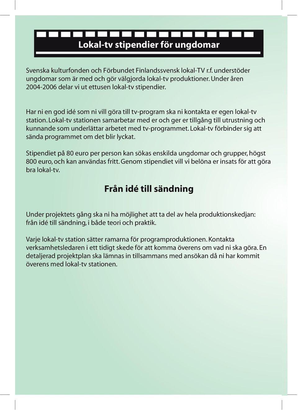 Lokal-tv stationen samarbetar med er och ger er tillgång till utrustning och kunnande som underlättar arbetet med tv-programmet. Lokal-tv förbinder sig att sända programmet om det blir lyckat.