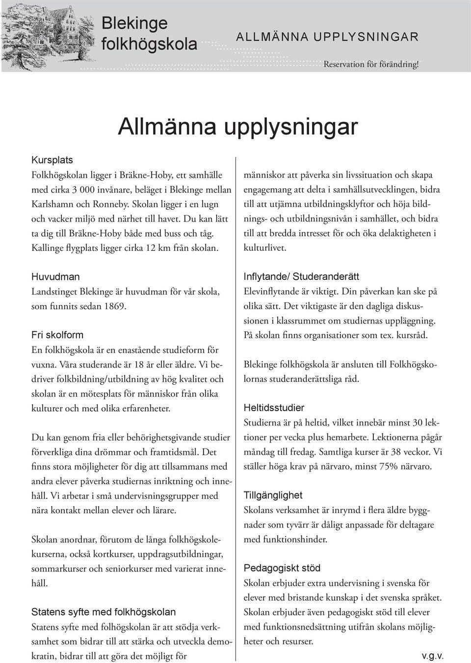 Skolan ligger i en lugn och vacker miljö med närhet till havet. Du kan lätt ta dig till Bräkne-Hoby både med buss och tåg. Kallinge flygplats ligger cirka 12 km från skolan.