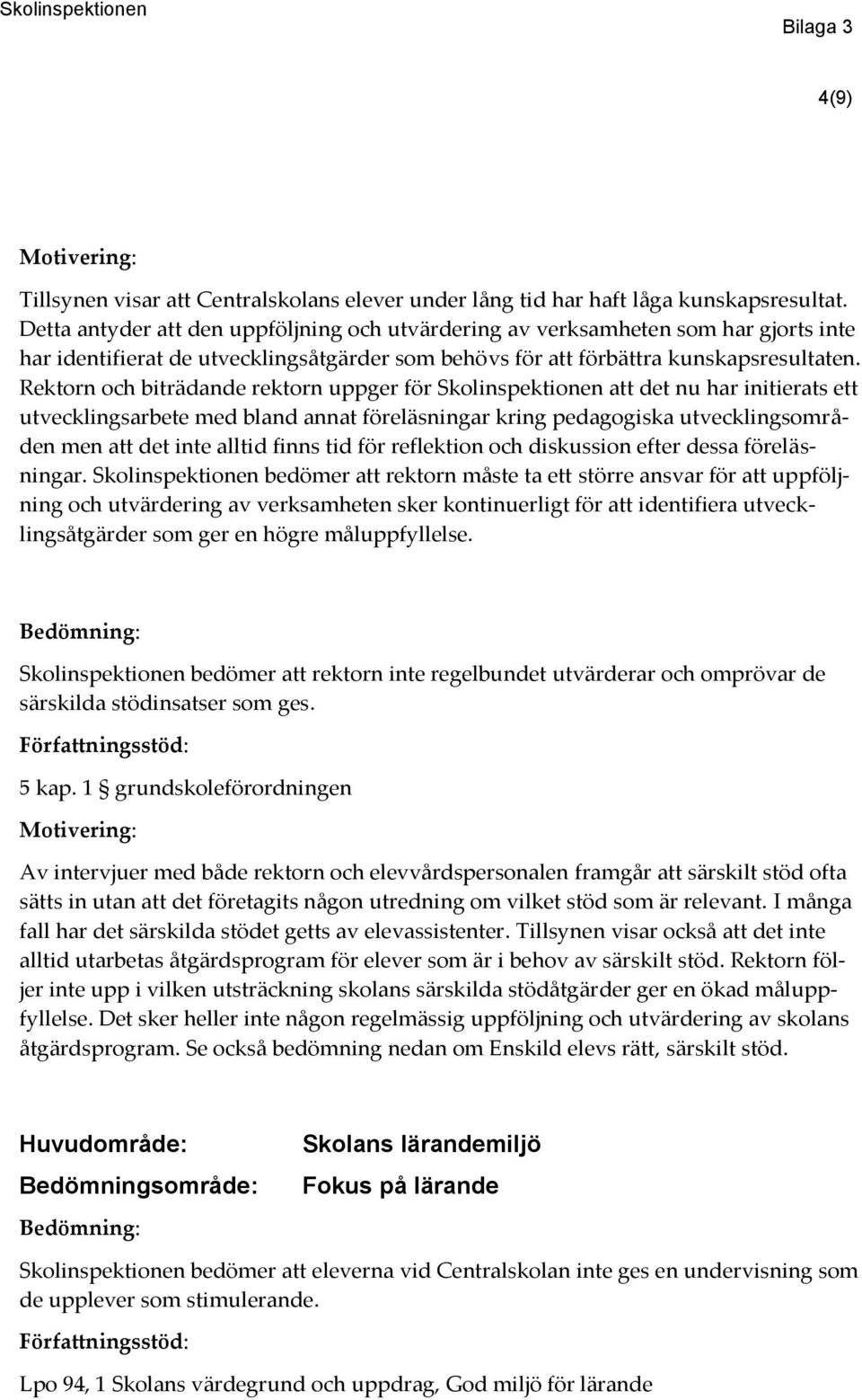 Rektorn och biträdande rektorn uppger för Skolinspektionen att det nu har initierats ett utvecklingsarbete med bland annat föreläsningar kring pedagogiska utvecklingsområden men att det inte alltid