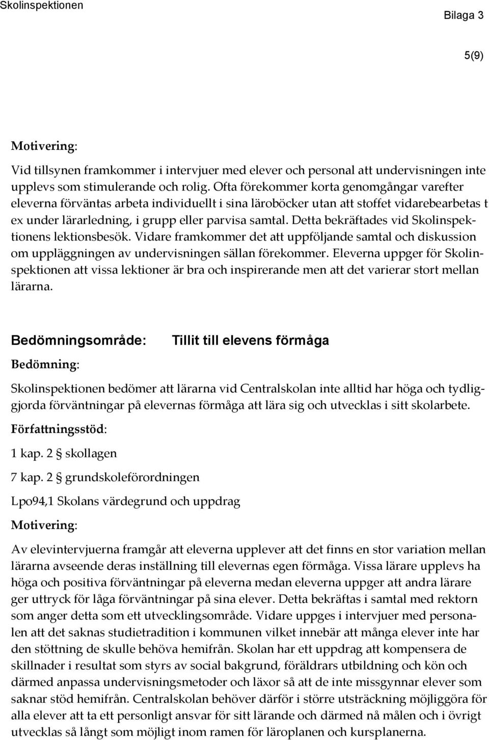 Detta bekräftades vid Skolinspektionens lektionsbesök. Vidare framkommer det att uppföljande samtal och diskussion om uppläggningen av undervisningen sällan förekommer.