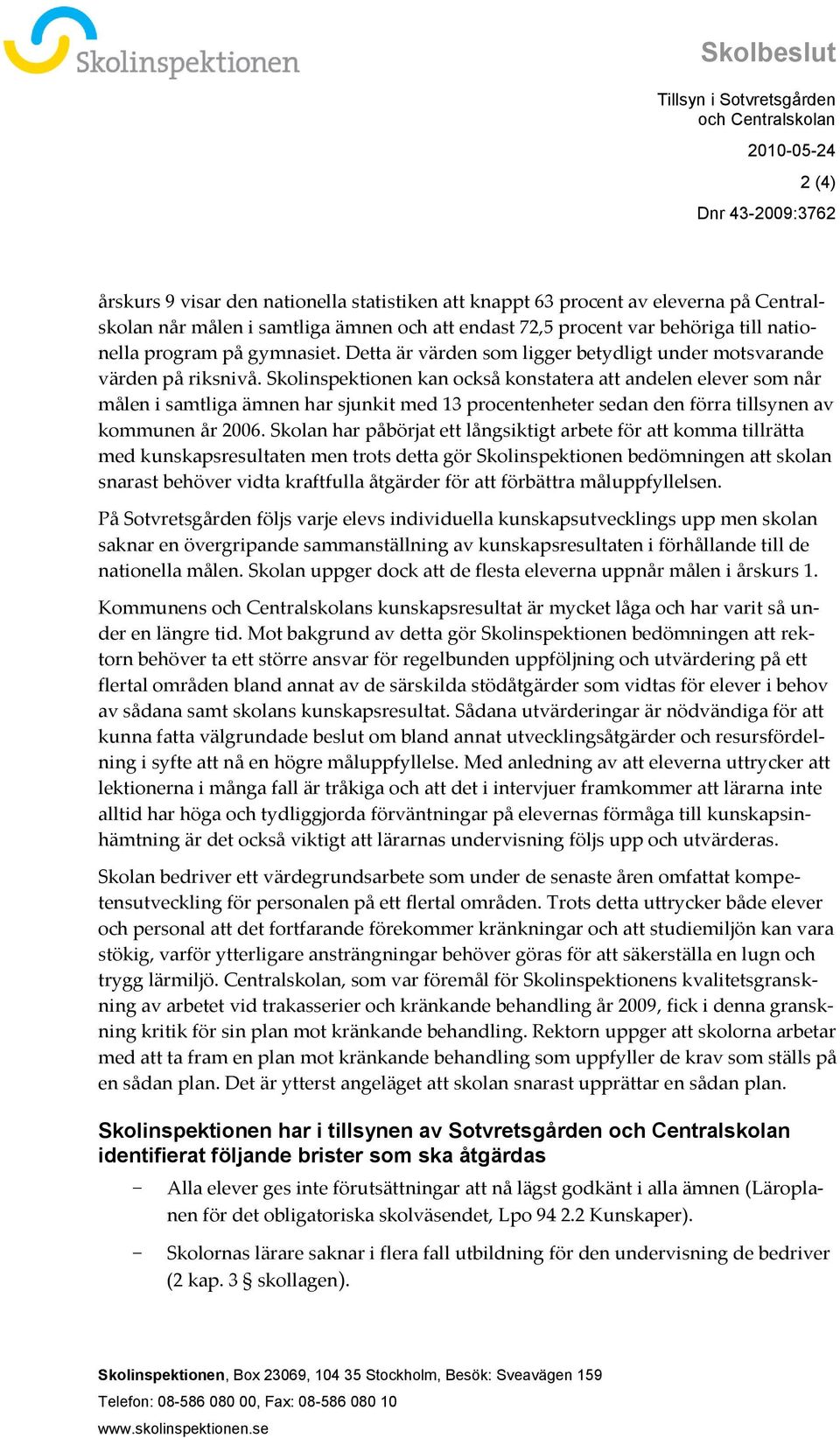 Skolinspektionen kan också konstatera att andelen elever som når målen i samtliga ämnen har sjunkit med 13 procentenheter sedan den förra tillsynen av kommunen år 2006.