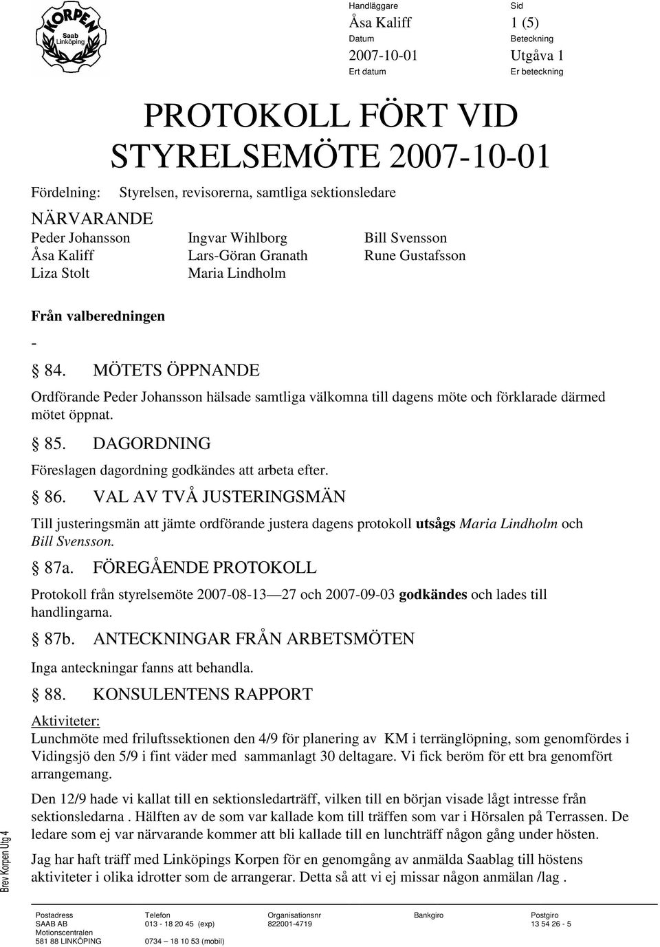 MÖTETS ÖPPNANDE Ordförande Peder Johansson hälsade samtliga välkomna till dagens möte och förklarade därmed mötet öppnat. 85. DAGORDNING Föreslagen dagordning godkändes att arbeta efter. 86.