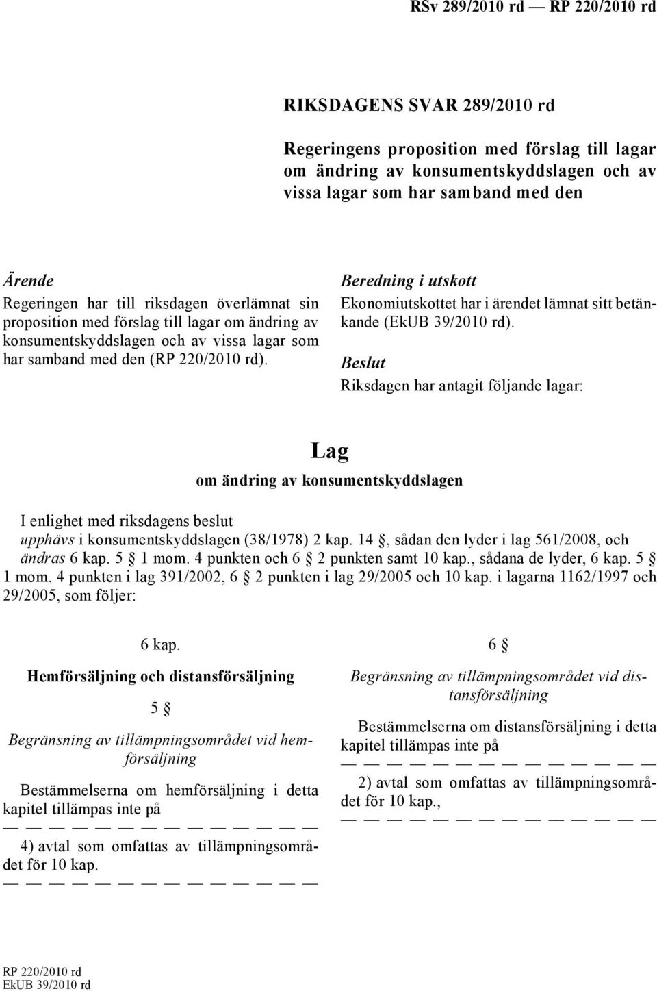 Beredning i utskott Ekonomiutskottet har i ärendet lämnat sitt betänkande (EkUB 39/2010 rd).