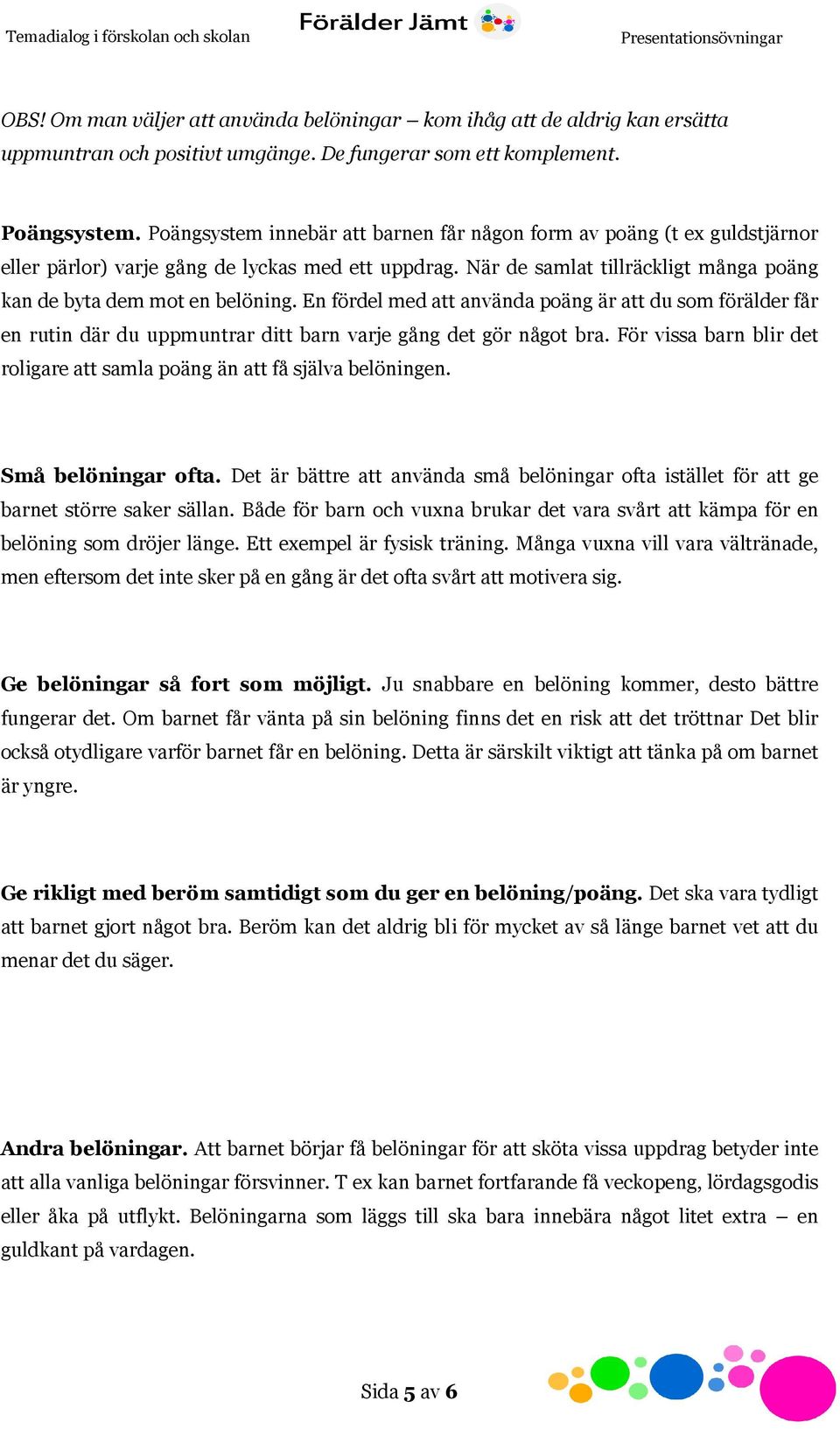 En fördel med att använda poäng är att du som förälder får en rutin där du uppmuntrar ditt barn varje gång det gör något bra.