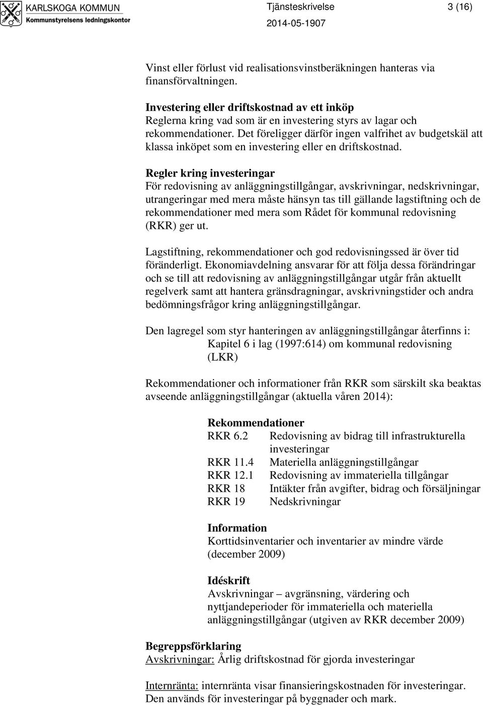 Det föreligger därför ingen valfrihet av budgetskäl att klassa inköpet som en investering eller en driftskostnad.