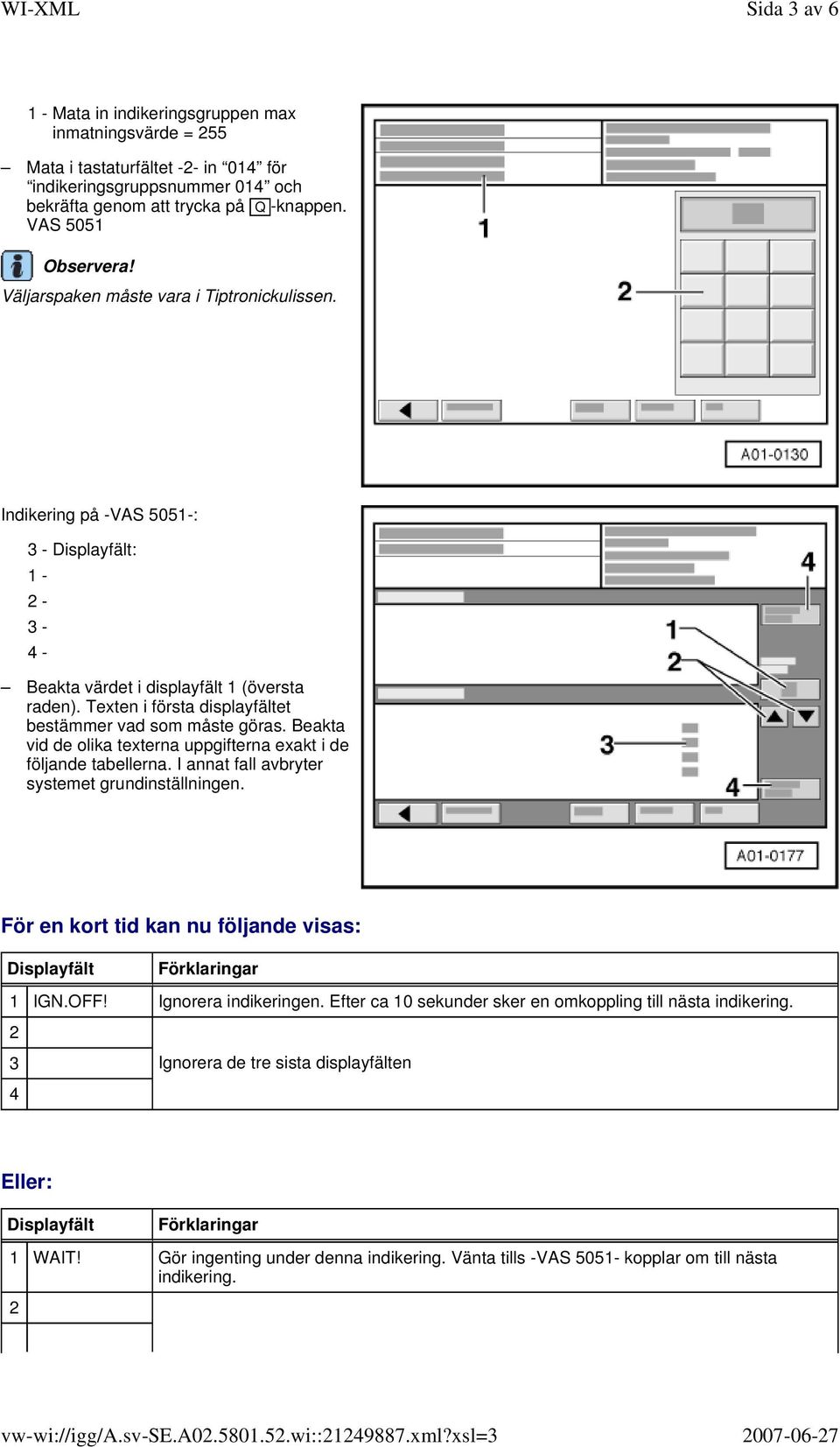 Beakta vid de olika texterna uppgifterna exakt i de följande tabellerna. I annat fall avbryter systemet grundinställningen. För en kort tid kan nu följande visas: 1 IGN.OFF! Ignorera indikeringen.