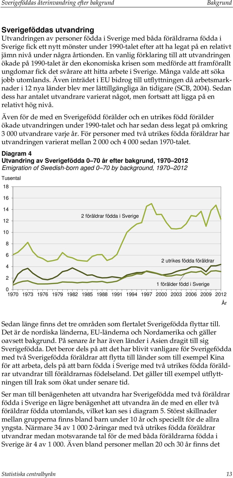 En vanlig förklaring till att utvandringen ökade på 1990-talet är den ekonomiska krisen som medförde att framförallt ungdomar fick det svårare att hitta arbete i Sverige.