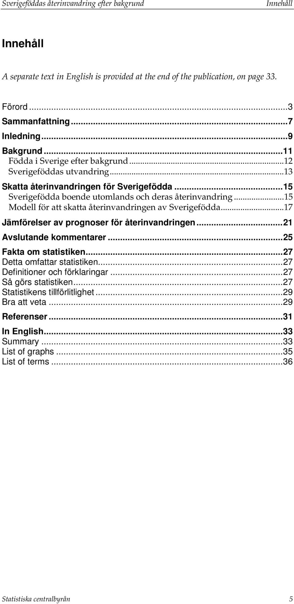.. 15 Modell för att skatta återinvandringen av Sverigefödda... 17 Jämförelser av prognoser för återinvandringen... 21 Avslutande kommentarer... 25 Fakta om statistiken... 27 Detta omfattar statistiken.