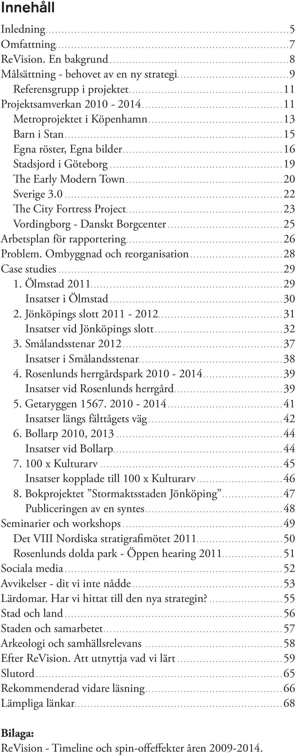 ...20 Sverige 3.0...22 The City Fortress Project....23 Vordingborg - Danskt Borgcenter....25 Arbetsplan för rapportering....26 Problem. Ombyggnad och reorganisation....28 Case studies...29 1.