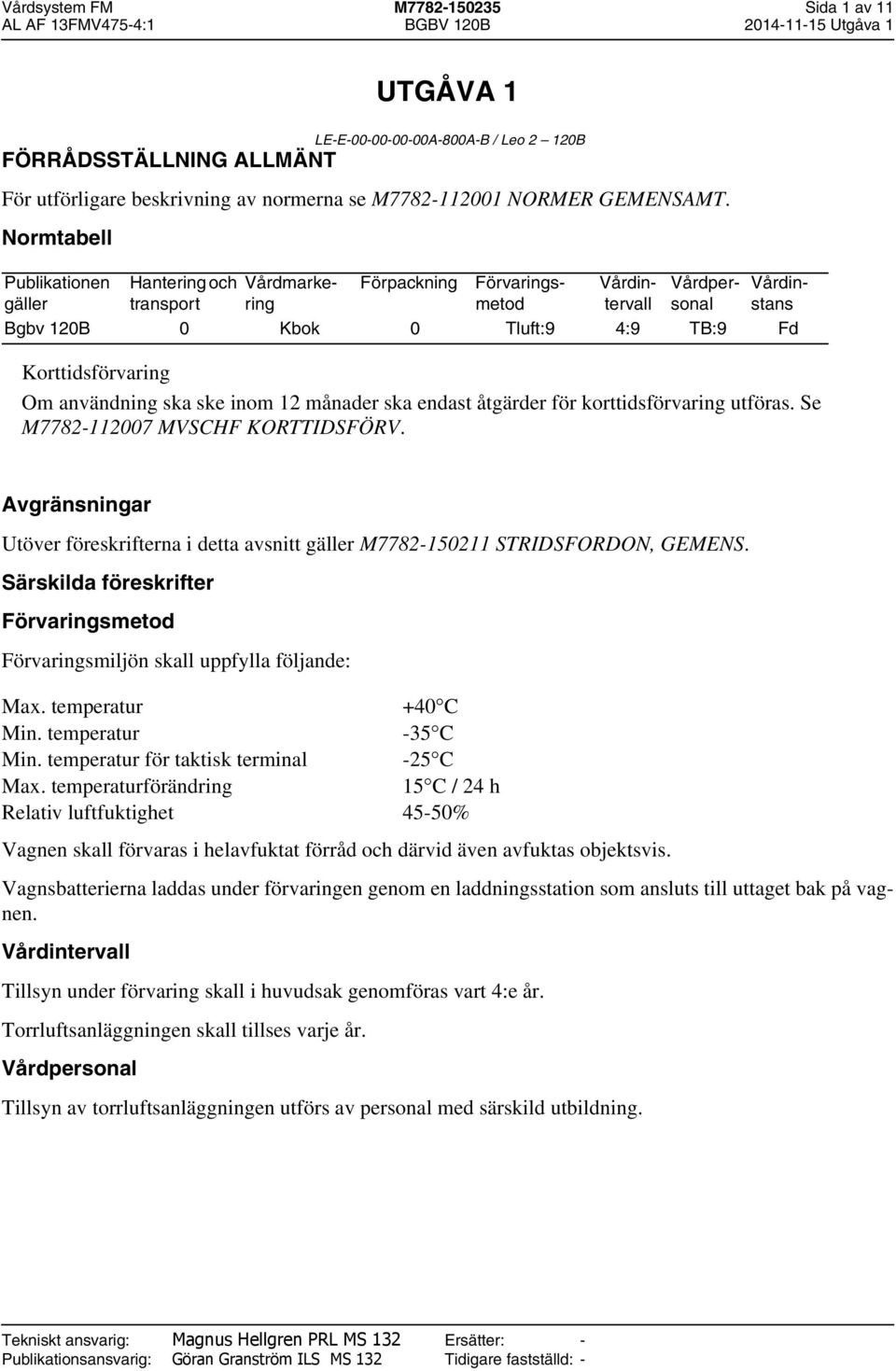Vårdmarkering Förvaringsmetod Vårdintervall Vårdpersonal Vårdinstans Bgbv 120B 0 Kbok 0 Tluft:9 4:9 TB:9 Fd Korttidsförvaring Om användning ska ske inom 12 månader ska endast åtgärder för