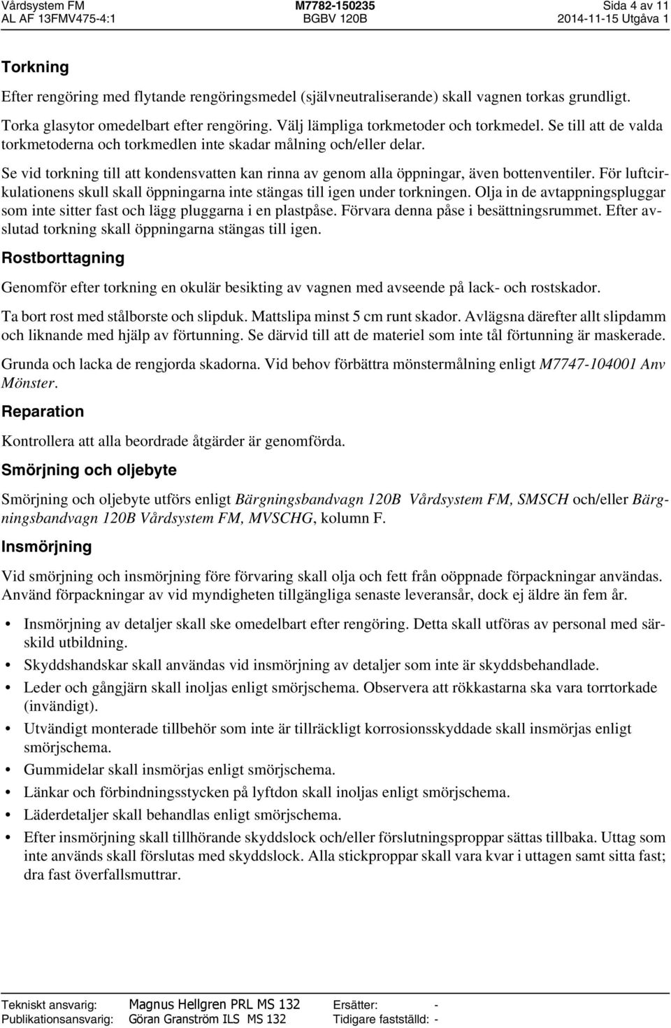 Se vid torkning till att kondensvatten kan rinna av genom alla öppningar, även bottenventiler. För luftcirkulationens skull skall öppningarna inte stängas till igen under torkningen.