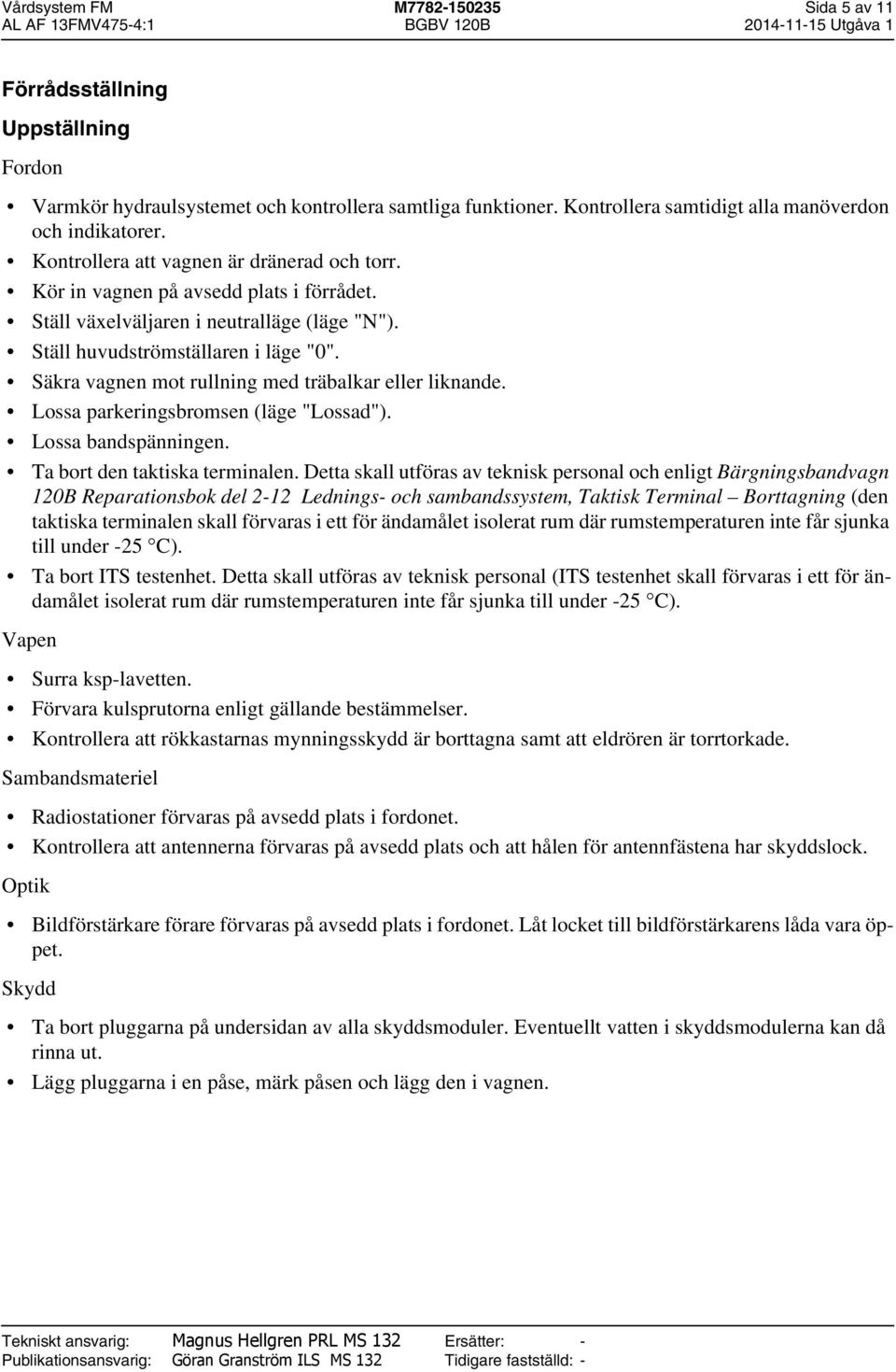 Säkra vagnen mot rullning med träbalkar eller liknande. Lossa parkeringsbromsen (läge "Lossad"). Lossa bandspänningen. Ta bort den taktiska terminalen.