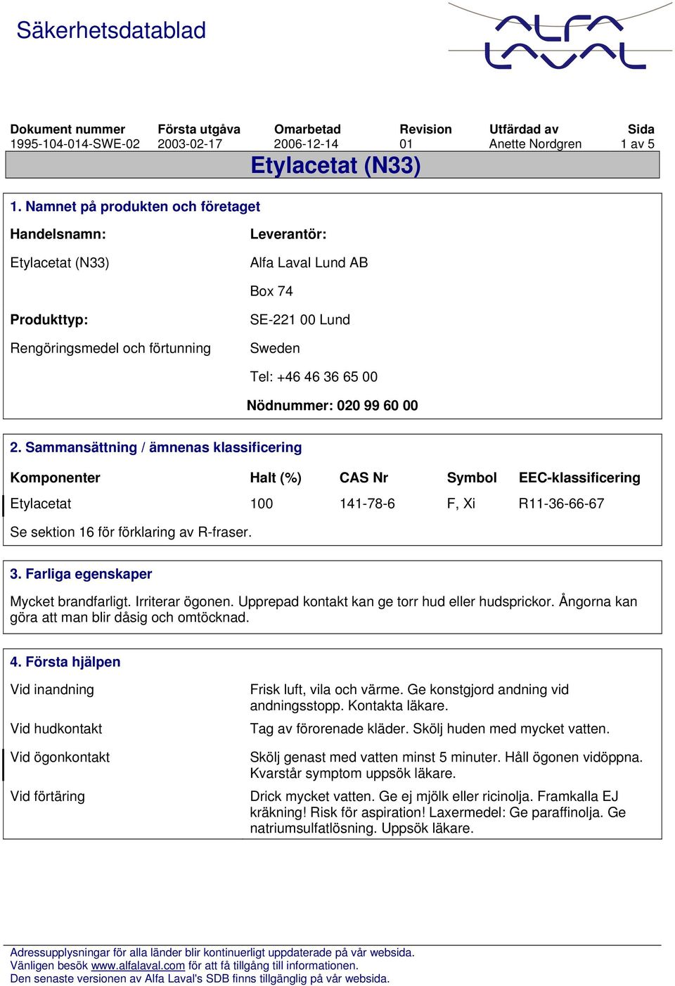 Sammansättning / ämnenas klassificering Komponenter Halt (%) CAS Nr Symbol EEC-klassificering Etylacetat 100 141-78-6 F, Xi R11-36-66-67 Se sektion 16 för förklaring av R-fraser. 3.