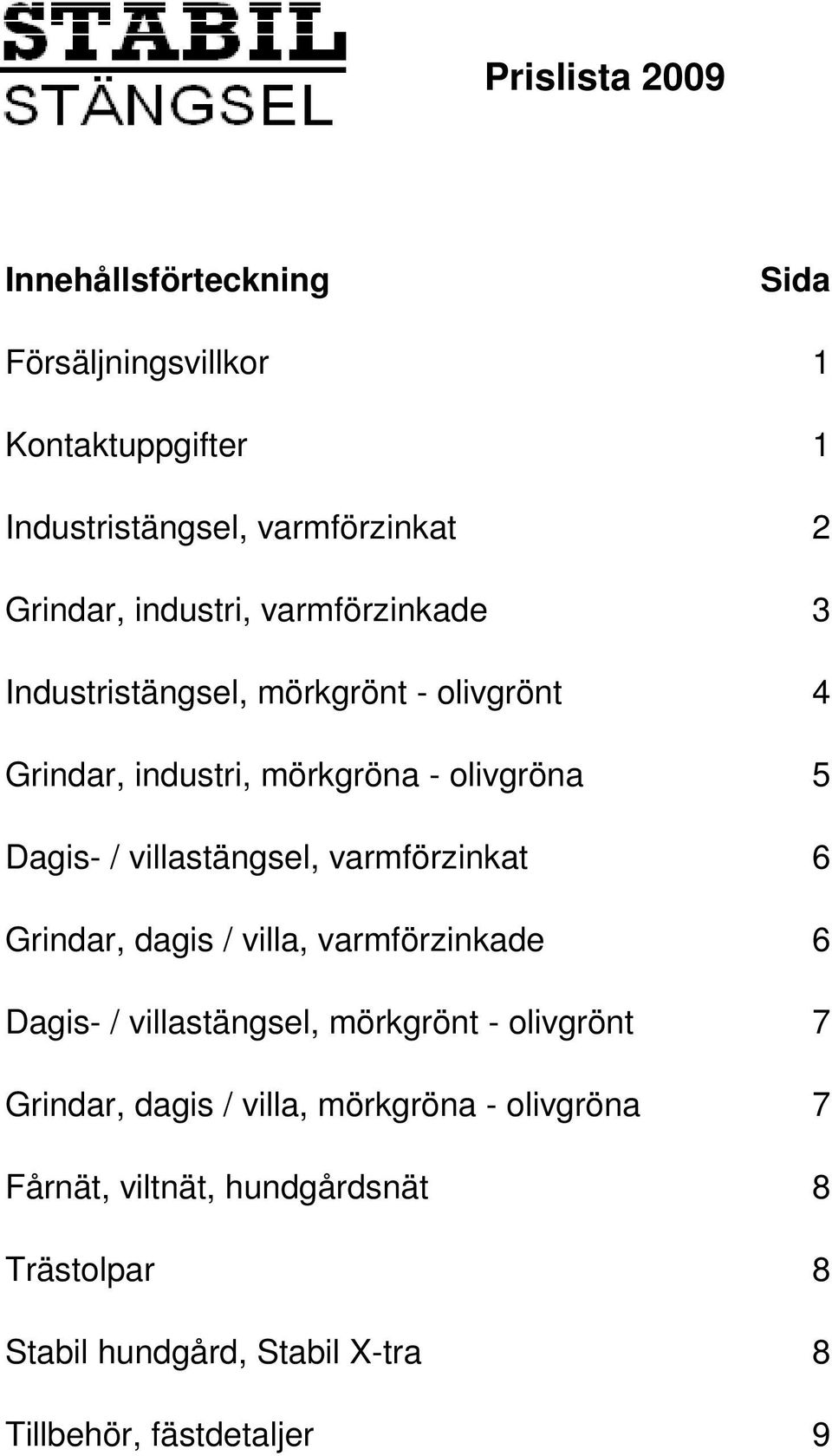 villastängsel, varmförzinkat 6 Grindar, dagis / villa, varmförzinkade 6 Dagis- / villastängsel, mörkgrönt - olivgrönt 7 Grindar,