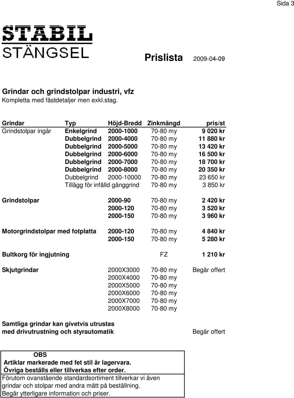 2000-6000 70-80 my 16 500 kr Dubbelgrind 2000-7000 70-80 my 18 700 kr Dubbelgrind 2000-8000 70-80 my 20 350 kr Dubbelgrind 2000-10000 70-80 my 23 650 kr Tillägg för infälld gånggrind 70-80 my 3 850