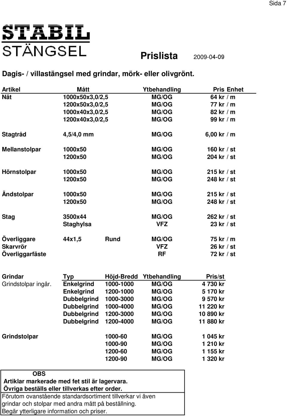 kr / m Mellanstolpar 1000x50 MG/OG 160 kr / st 1200x50 MG/OG 204 kr / st Hörnstolpar 1000x50 MG/OG 215 kr / st 1200x50 MG/OG 248 kr / st Ändstolpar 1000x50 MG/OG 215 kr / st 1200x50 MG/OG 248 kr / st