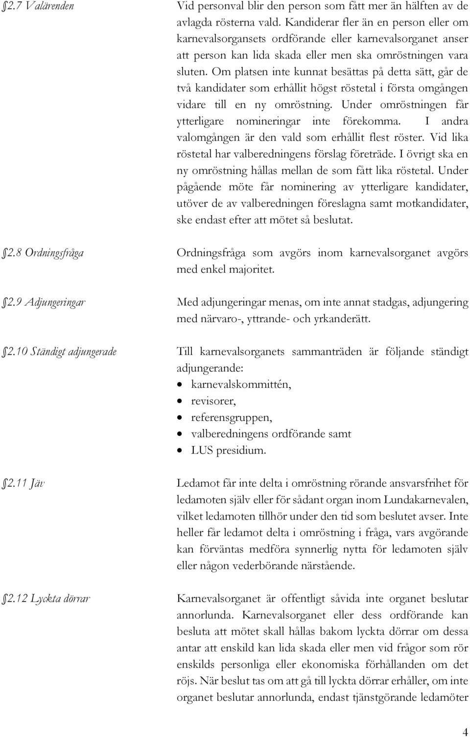 Om platsen inte kunnat besättas på detta sätt, går de två kandidater som erhållit högst röstetal i första omgången vidare till en ny omröstning.