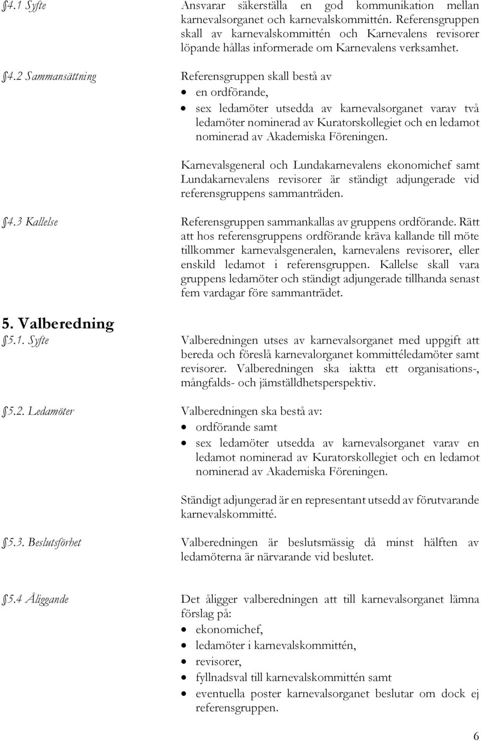 2 Sammansättning Referensgruppen skall bestå av en ordförande, sex ledamöter utsedda av karnevalsorganet varav två ledamöter nominerad av Kuratorskollegiet och en ledamot nominerad av Akademiska