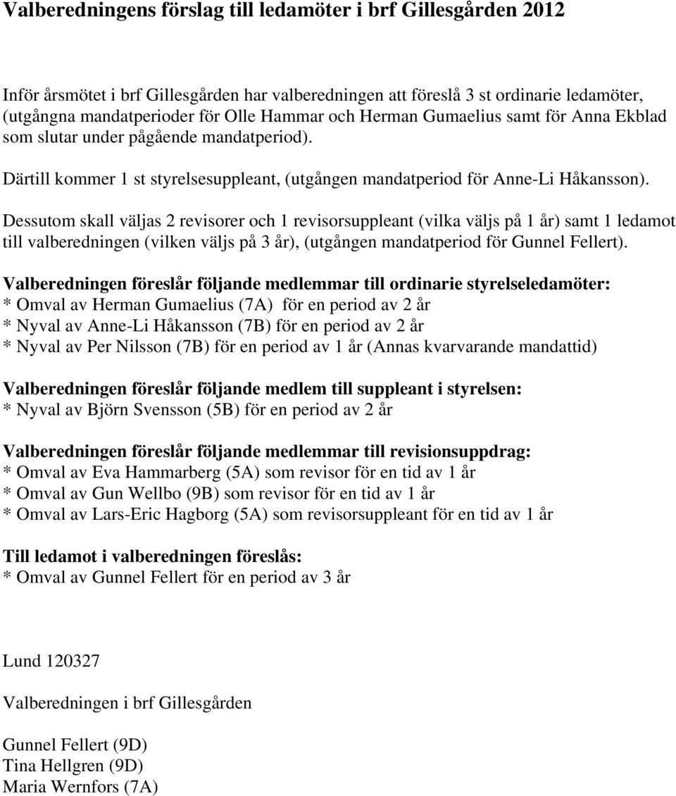 Dessutom skall väljas 2 revisorer och 1 revisorsuppleant (vilka väljs på 1 år) samt 1 ledamot till valberedningen (vilken väljs på 3 år), (utgången mandatperiod för Gunnel Fellert).