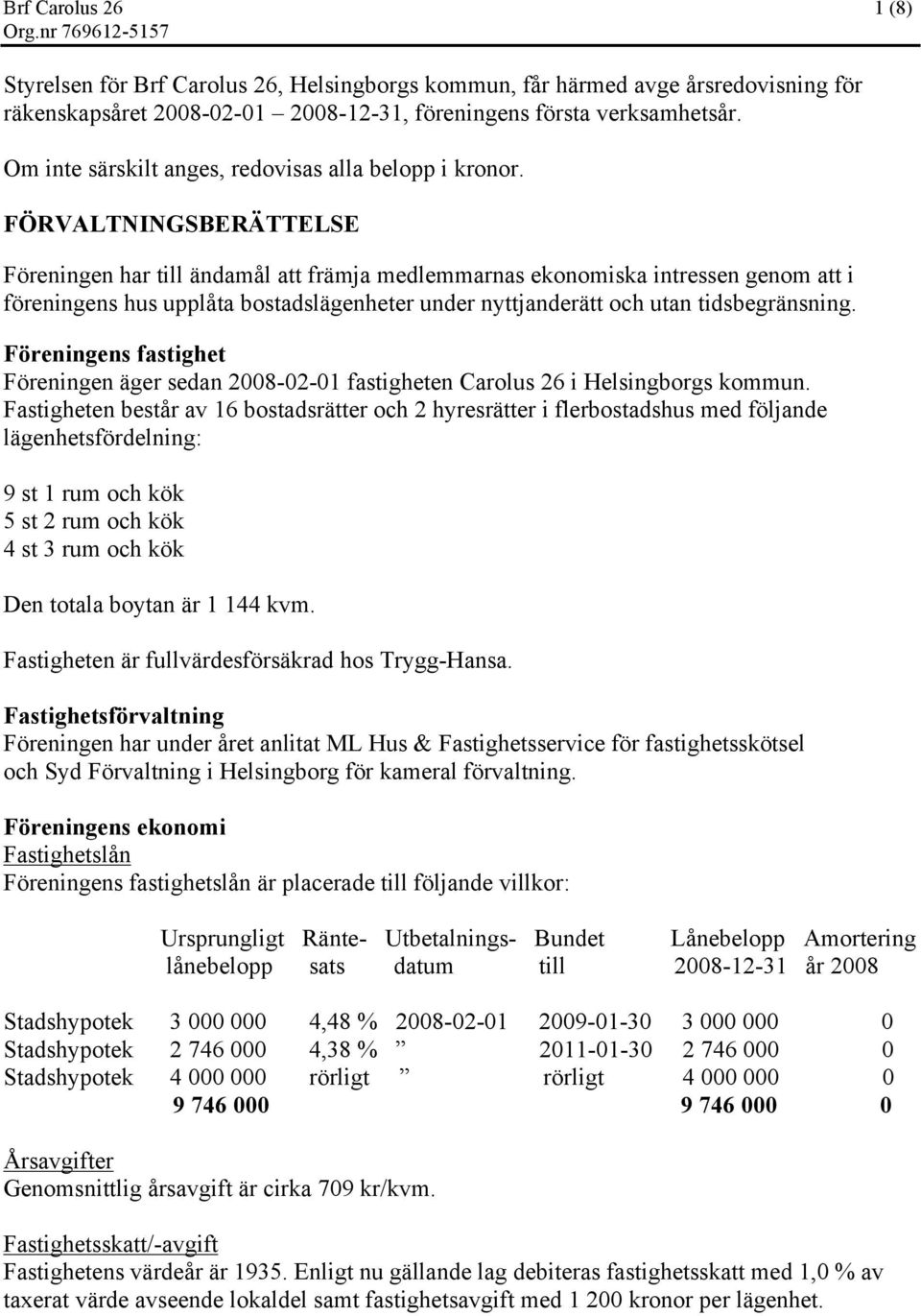 FÖRVALTNINGSBERÄTTELSE Föreningen har till ändamål att främja medlemmarnas ekonomiska intressen genom att i föreningens hus upplåta bostadslägenheter under nyttjanderätt och utan tidsbegränsning.