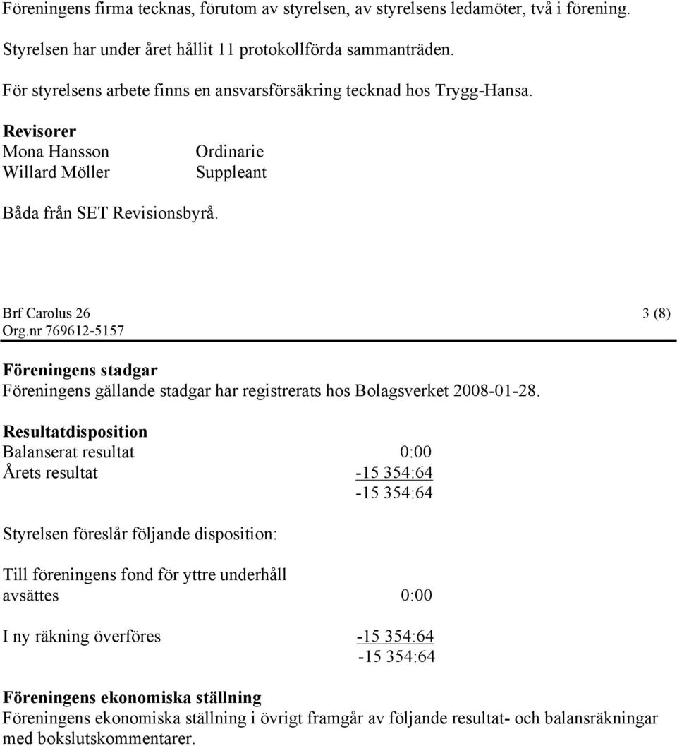 Brf Carolus 26 3 (8) Föreningens stadgar Föreningens gällande stadgar har registrerats hos Bolagsverket 2008-01-28.