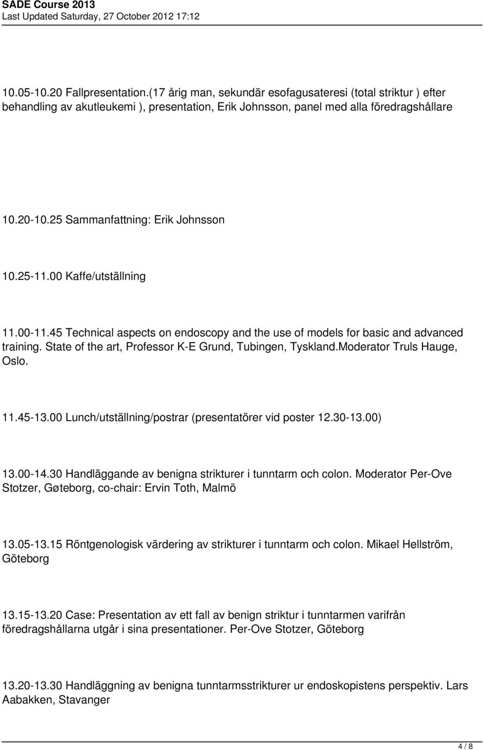 State of the art, Professor K-E Grund, Tubingen, Tyskland.Moderator Truls Hauge, Oslo. 11.45-13.00 Lunch/utställning/postrar (presentatörer vid poster 12.30-13.00) 13.00-14.