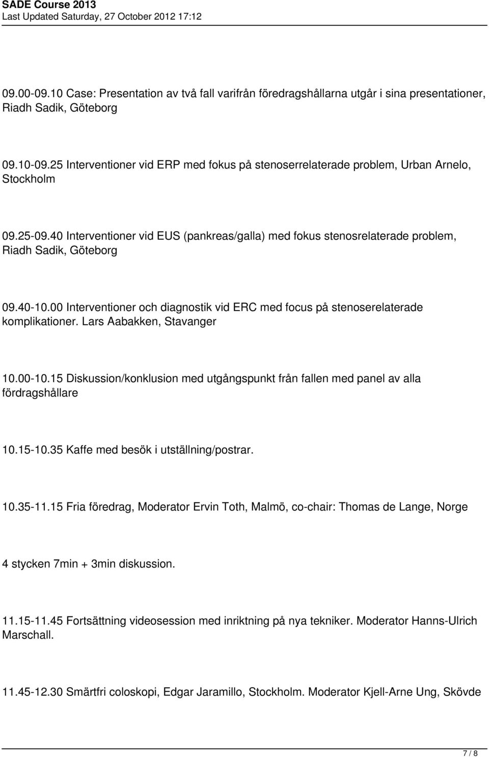 40 Interventioner vid EUS (pankreas/galla) med fokus stenosrelaterade problem, Riadh Sadik, Göteborg 09.40-10.00 Interventioner och diagnostik vid ERC med focus på stenoserelaterade komplikationer.