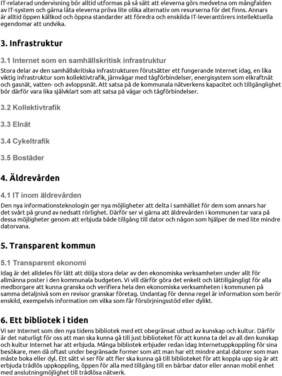 1 Internet som en samhällskritisk infrastruktur Stora delar av den samhällskritiska infrastrukturen förutsätter ett fungerande Internet idag, en lika viktig infrastruktur som kollektivtrafik,