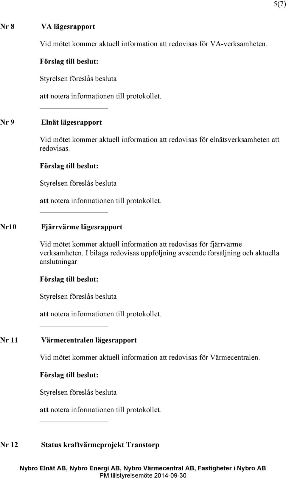 Nr10 Fjärrvärme lägesrapport Vid mötet kommer aktuell information att redovisas för fjärrvärme verksamheten.