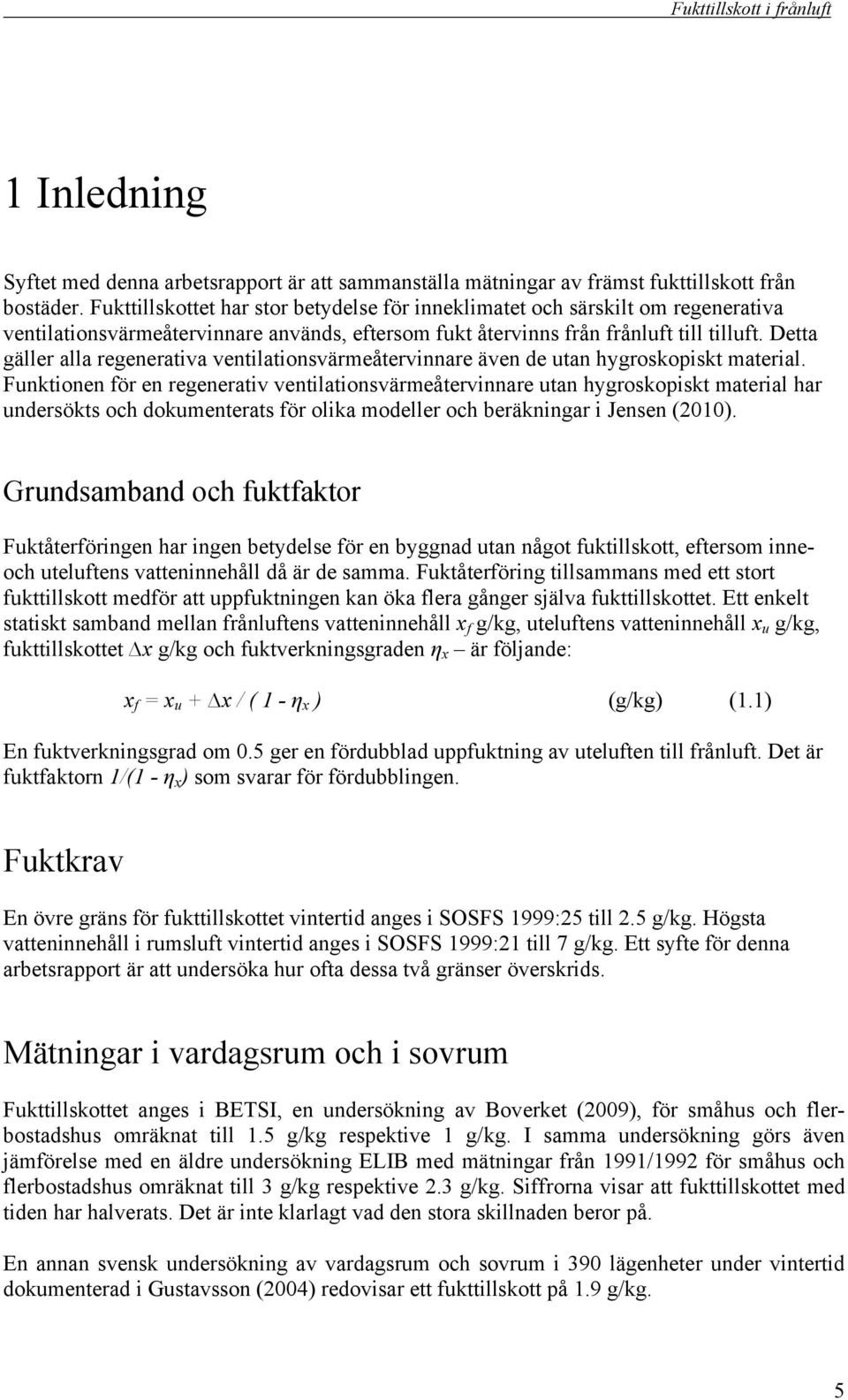 Detta gäller alla regenerativa ventilationsvärmeåtervinnare även de utan hygroskopiskt material.