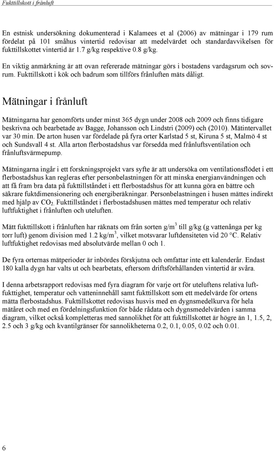 Mätningar i frånluft Mätningarna har genomförts under minst 65 dygn under 8 och 9 och finns tidigare beskrivna och bearbetade av Bagge, Johansson och Lindstri (9) och (). Mätintervallet var min.