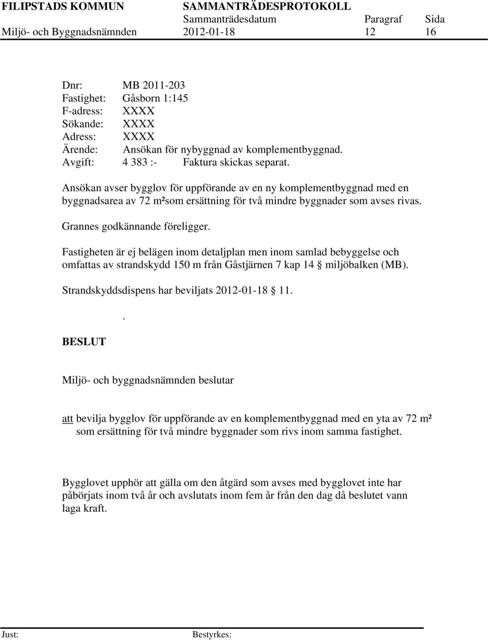 Grannes godkännande föreligger. Fastigheten är ej belägen inom detaljplan men inom samlad bebyggelse och omfattas av strandskydd 150 m från Gåstjärnen 7 kap 14 miljöbalken (MB).