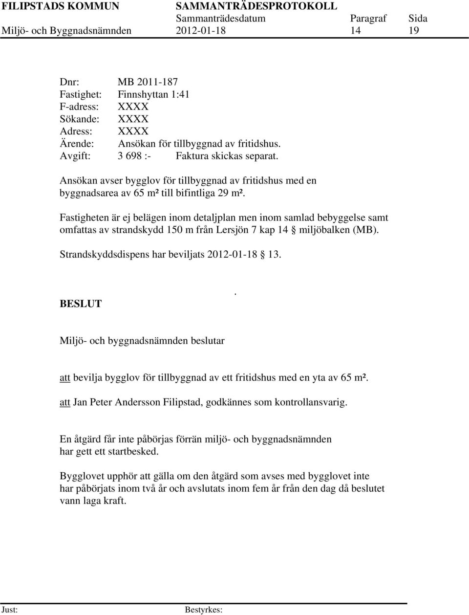 Fastigheten är ej belägen inom detaljplan men inom samlad bebyggelse samt omfattas av strandskydd 150 m från Lersjön 7 kap 14 miljöbalken (MB). Strandskyddsdispens har beviljats 2012-01-18 13.