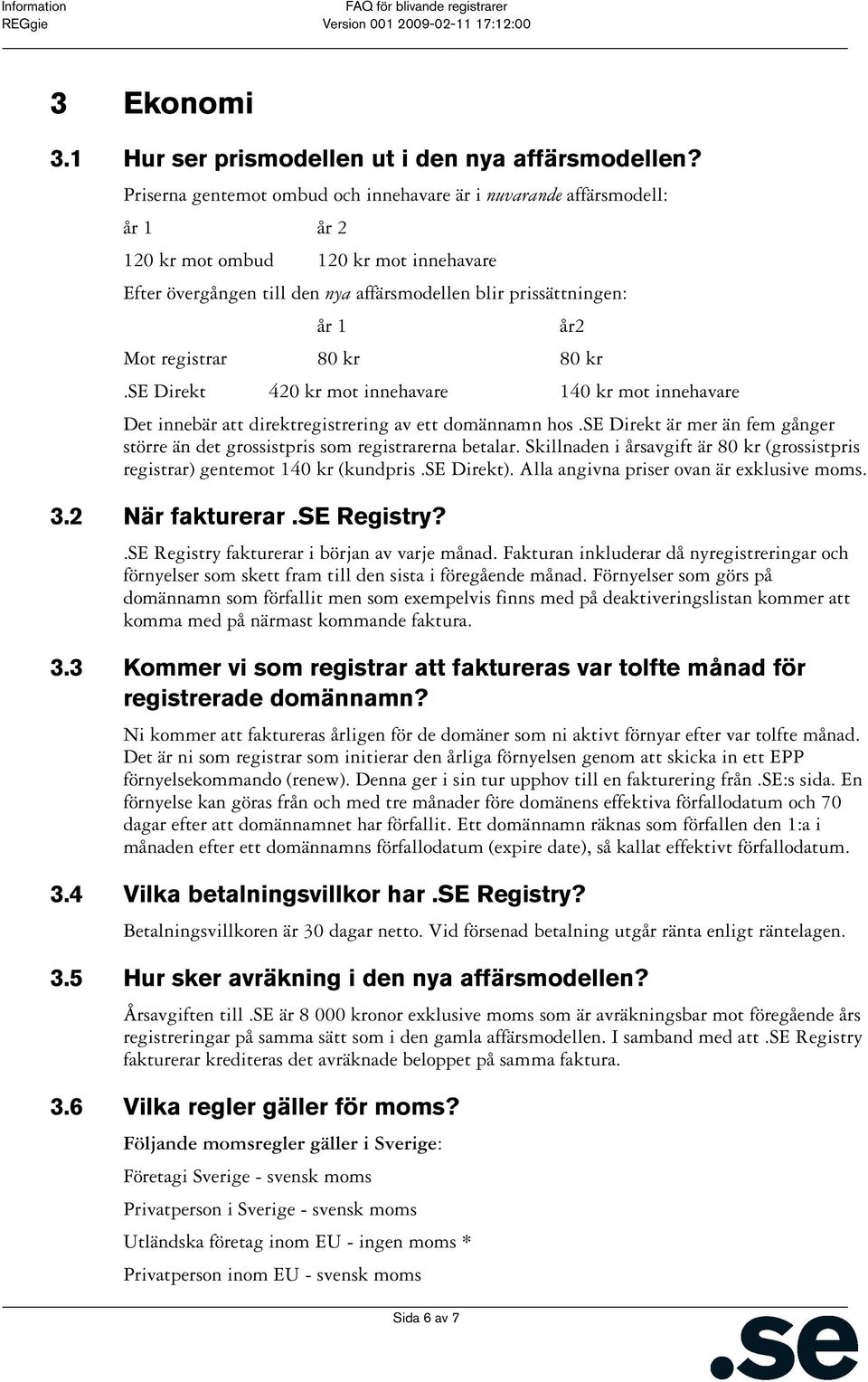 år2 Mot registrar 80 kr 80 kr.se Direkt 420 kr mot innehavare 140 kr mot innehavare Det innebär att direktregistrering av ett domännamn hos.