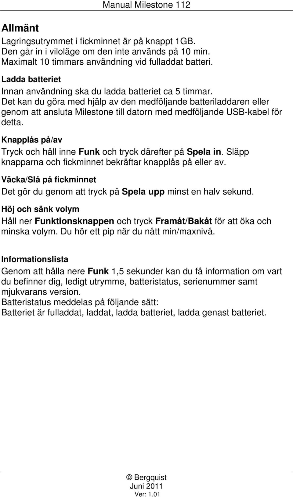 Det kan du göra med hjälp av den medföljande batteriladdaren eller genom att ansluta Milestone till datorn med medföljande USB-kabel för detta.