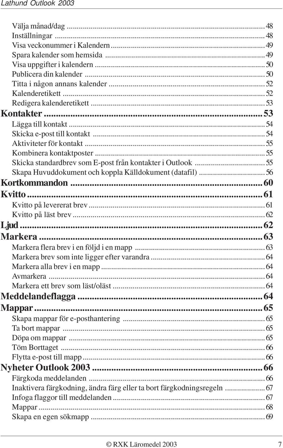 ..55 Skicka standardbrev som E-post från kontakter i Outlook...55 Skapa Huvuddokument och koppla Källdokument (datafil)...56 Kortkommandon...60 Kvitto...61 Kvitto på levererat brev.