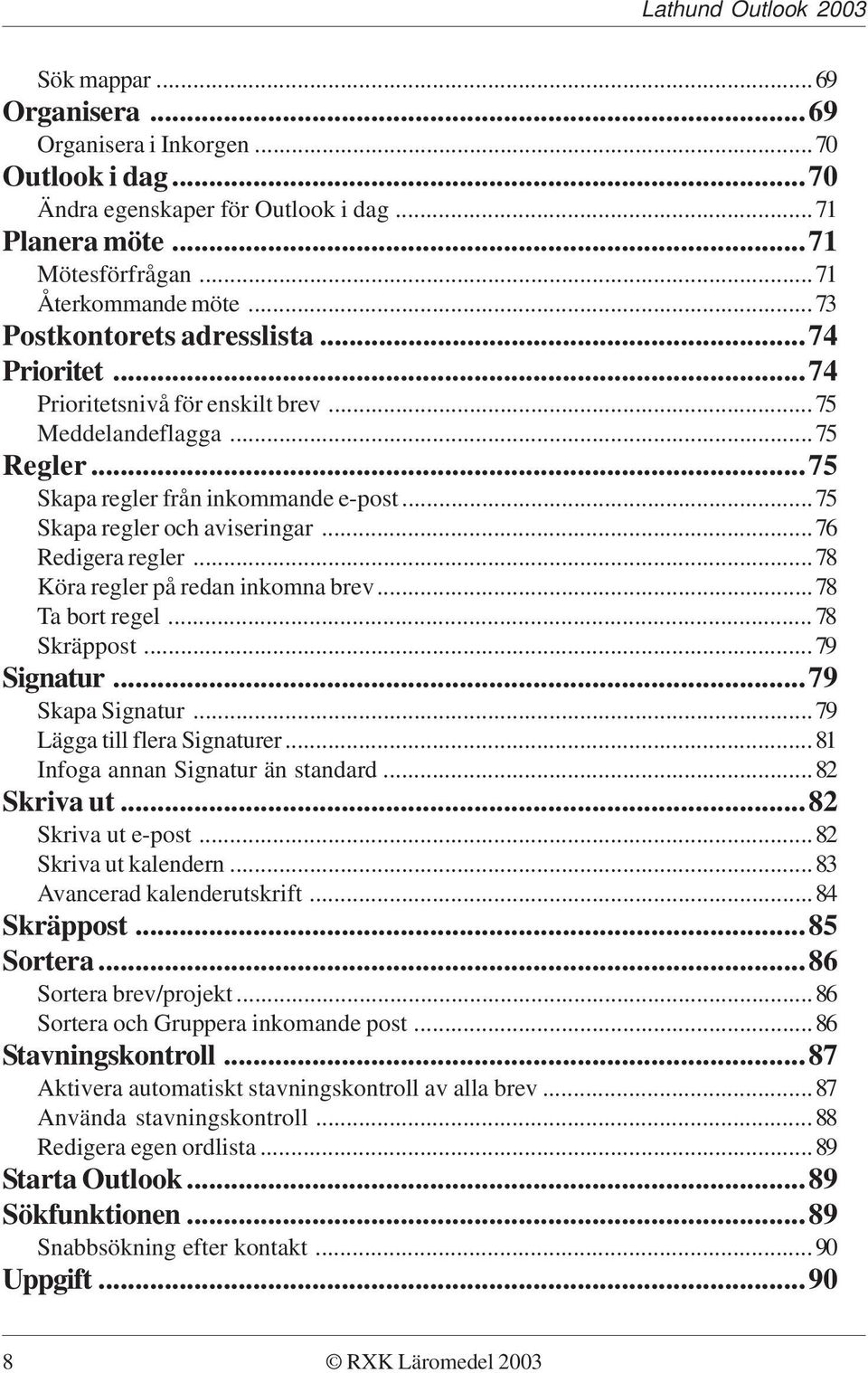 ..76 Redigera regler...78 Köra regler på redan inkomna brev...78 Ta bort regel...78 Skräppost...79 Signatur...79 Skapa Signatur...79 Lägga till flera Signaturer...81 Infoga annan Signatur än standard.