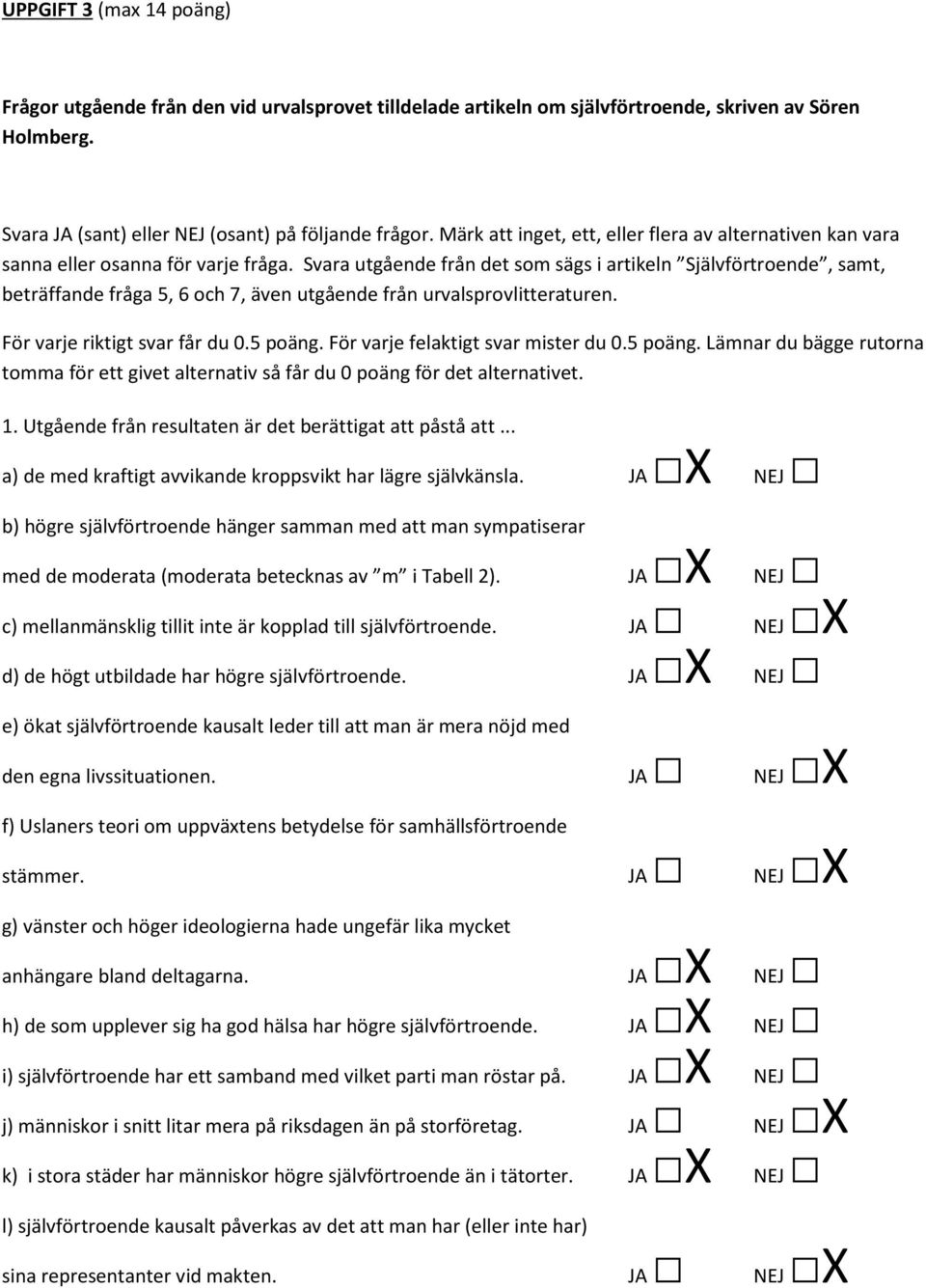 Svara utgående från det som sägs i artikeln Självförtroende, samt, beträffande fråga 5, 6 och 7, även utgående från urvalsprovlitteraturen. För varje riktigt svar får du 0.5 poäng.