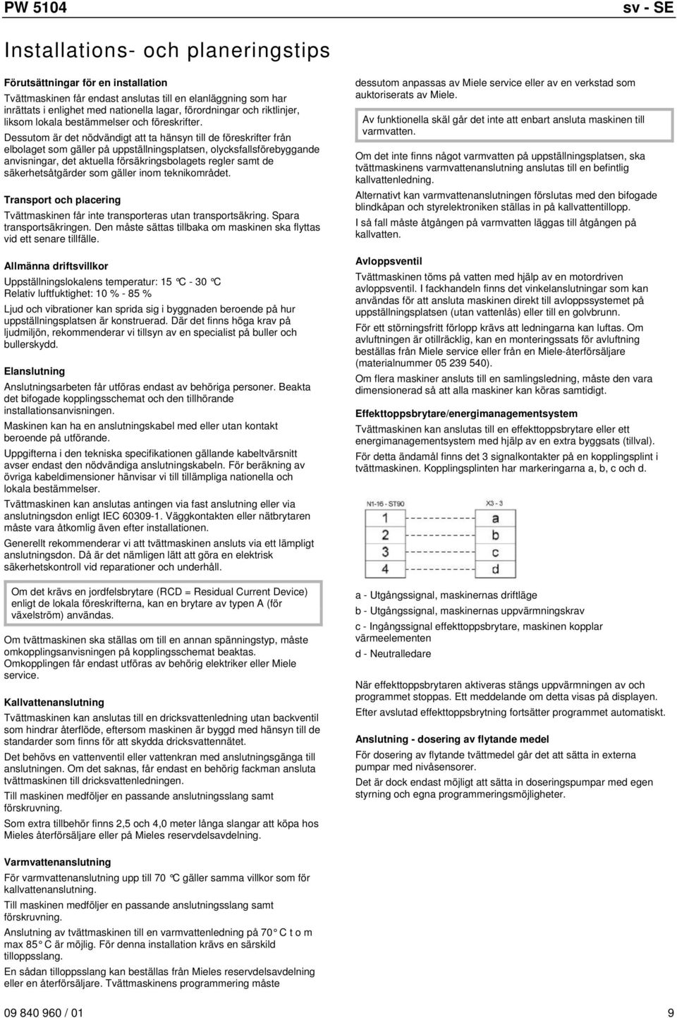 Dessutom är det nödvändigt att ta hänsyn till de föreskrifter från elbolaget som gäller på uppställningsplatsen, olycksfallsförebyggande anvisningar, det aktuella försäkringsbolagets regler samt de