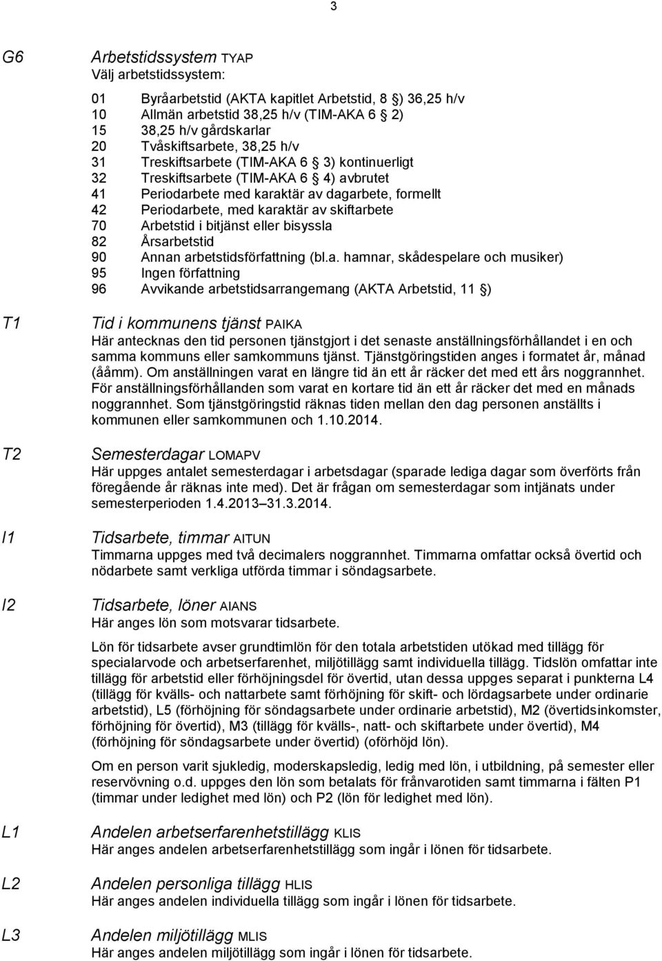 av skiftarbete 70 Arbetstid i bitjänst eller bisyssla 82 Årsarbetstid 90 Annan arbetstidsförfattning (bl.a. hamnar, skådespelare och musiker) 95 Ingen författning 96 Avvikande arbetstidsarrangemang