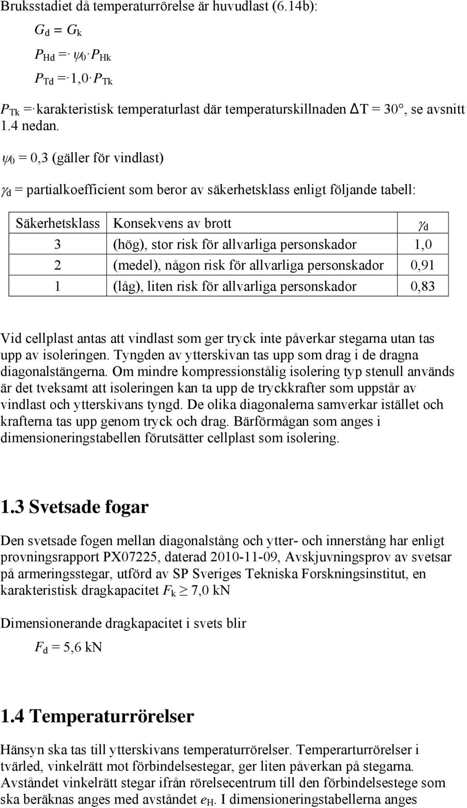 (medel), någon risk för allvarliga personskador 0,91 1 (låg), liten risk för allvarliga personskador 0,83 Vid cellplast antas att vindlast som ger tryck inte påverkar stegarna utan tas upp av