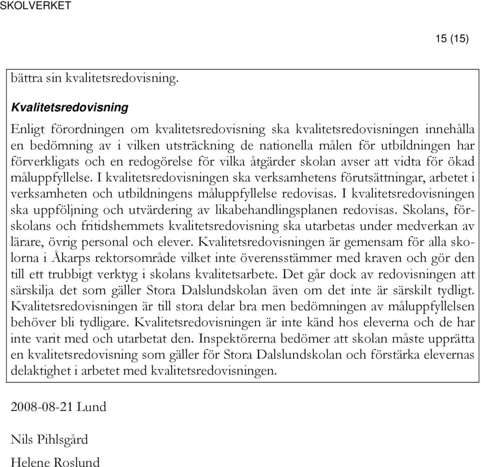 för vilka åtgärder skolan avser att vidta för ökad måluppfyllelse. I sredovisningen ska verksamhetens förutsättningar, arbetet i verksamheten och utbildningens måluppfyllelse redovisas.