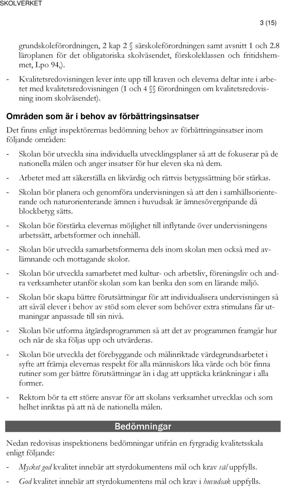 Områden som är i behov av förbättringsinsatser Det finns enligt inspektörernas bedömning behov av förbättringsinsatser inom följande områden: - Skolan bör utveckla sina individuella utvecklingsplaner