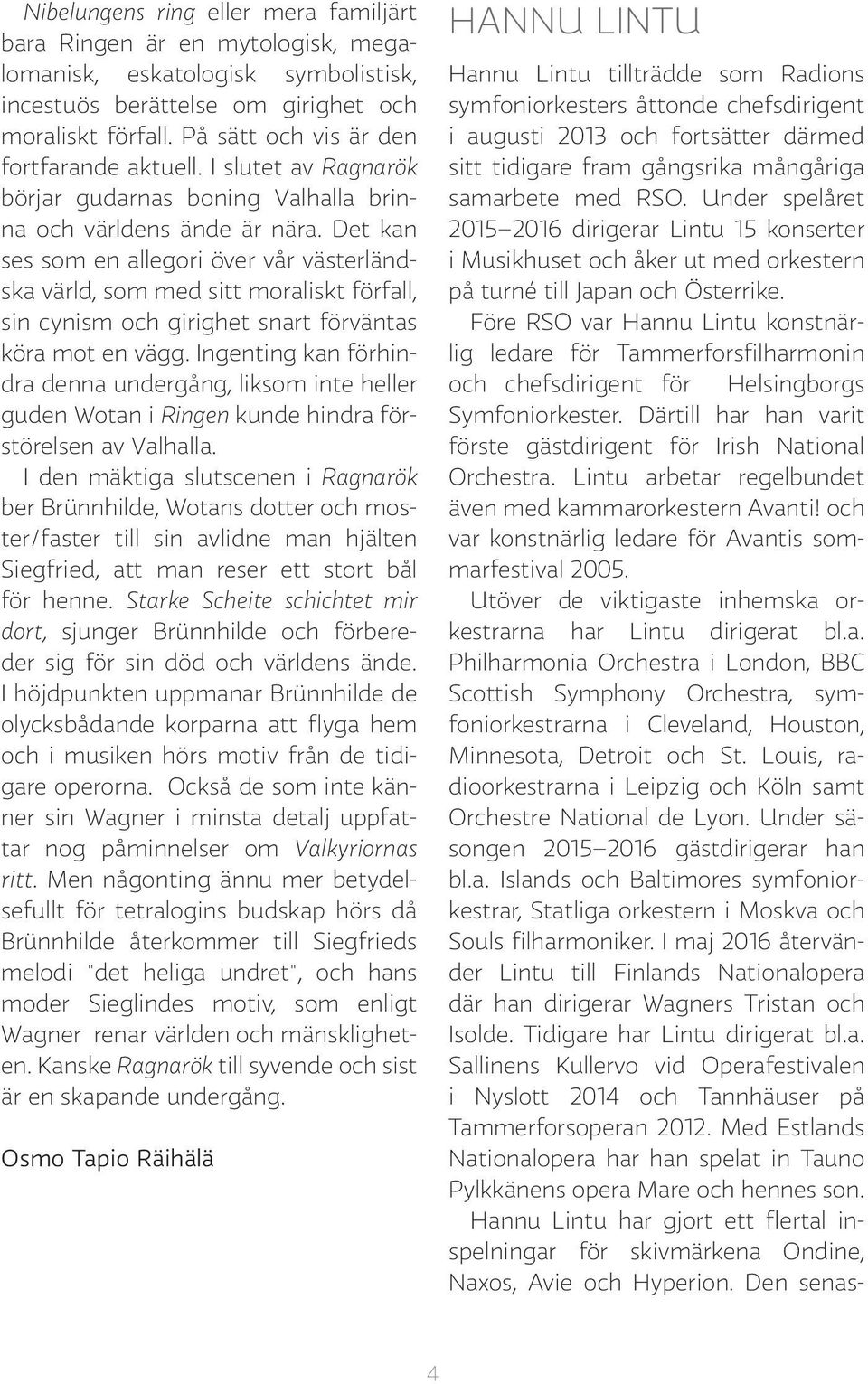 Det kan ses som en allegori över vår västerländska värld, som med sitt moraliskt förfall, sin cynism och girighet snart förväntas köra mot en vägg.