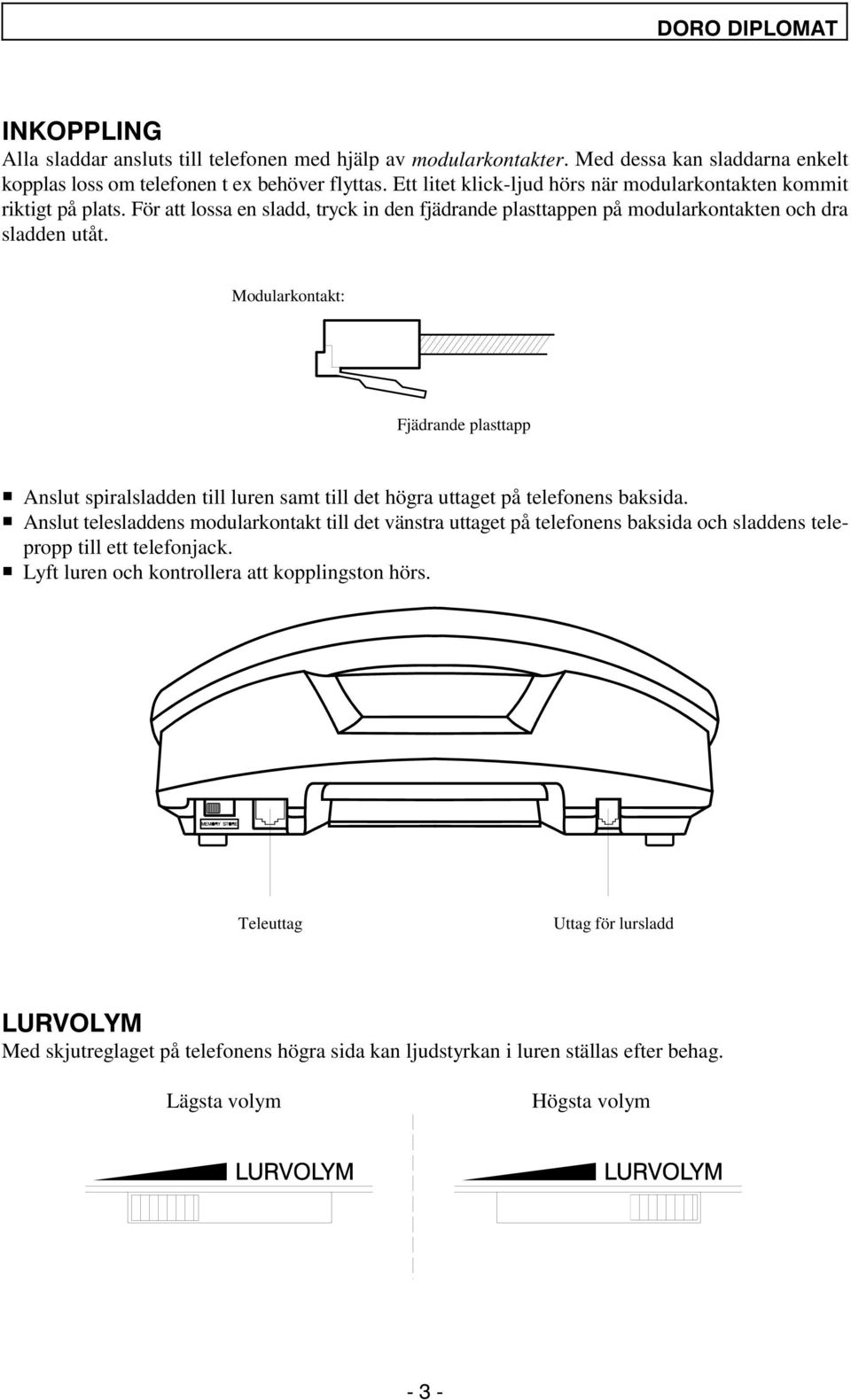 Modularkontakt: Fjädrande plasttapp 3 Anslut spiralsladden till luren samt till det högra uttaget på telefonens baksida.