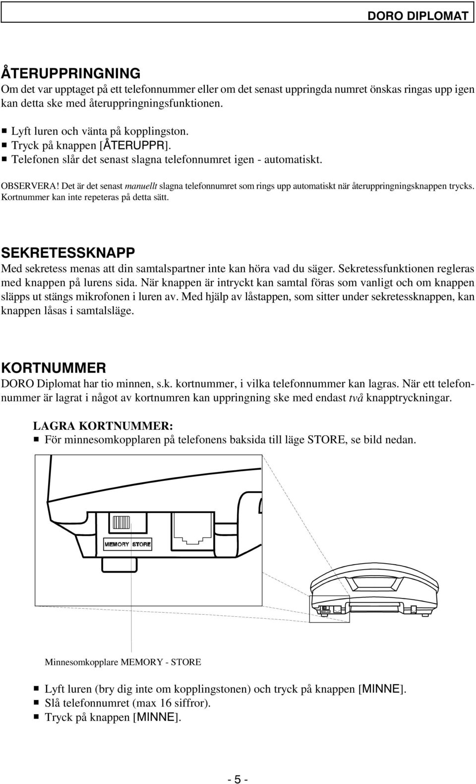 Det är det senast manuellt slagna telefonnumret som rings upp automatiskt när återuppringningsknappen trycks. Kortnummer kan inte repeteras på detta sätt. 6(.5(7(66.