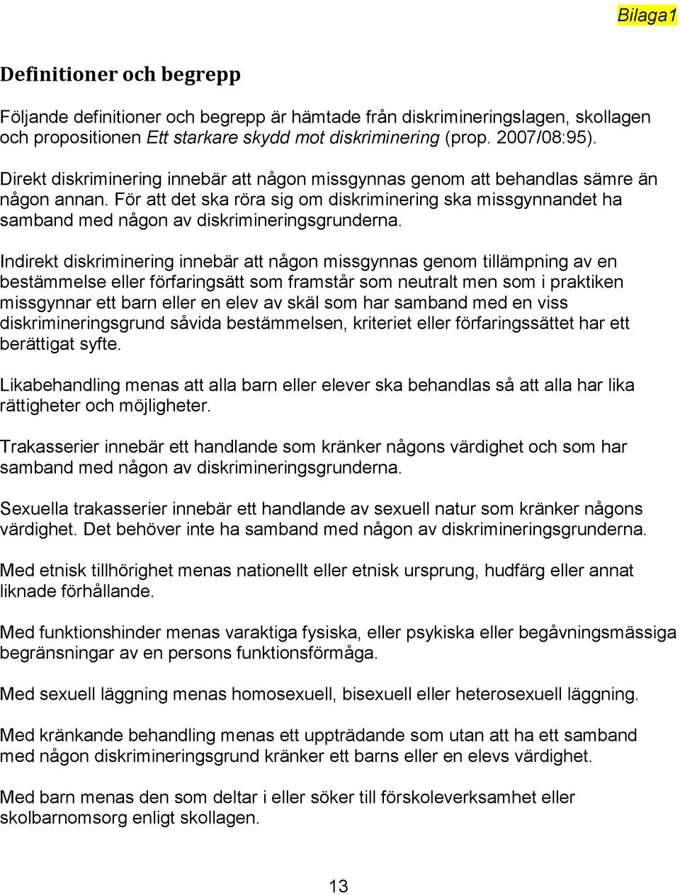 För att det ska röra sig om diskriminering ska missgynnandet ha samband med någon av diskrimineringsgrunderna.