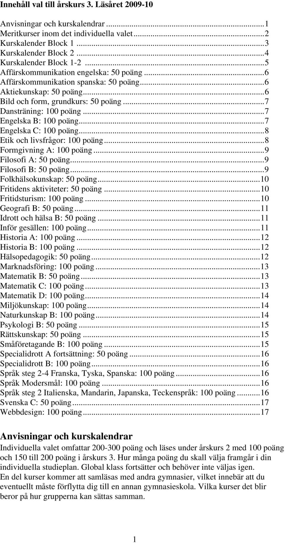 ..7 Engelska B: 100 poäng...7 Engelska C: 100 poäng...8 Etik och livsfrågor: 100 poäng...8 Formgivning A: 100 poäng...9 Filosofi A: 50 poäng...9 Filosofi B: 50 poäng...9 Folkhälsokunskap: 50 poäng.