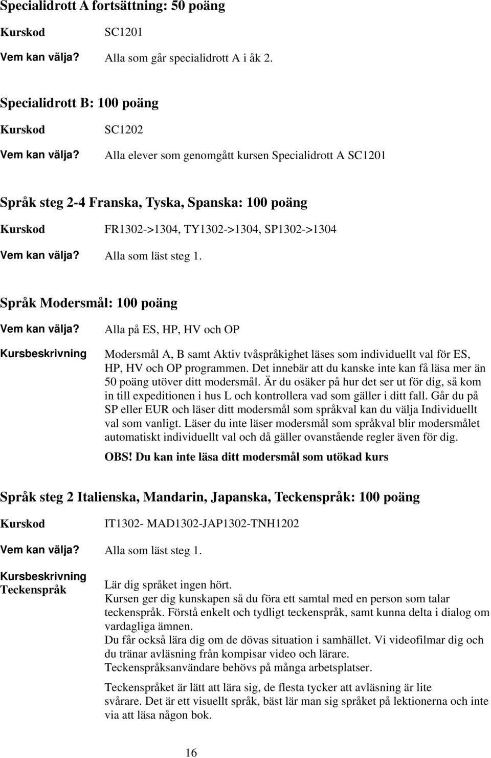 1. Språk Modersmål: 100 poäng Alla på ES, HP, HV och OP Modersmål A, B samt Aktiv tvåspråkighet läses som individuellt val för ES, HP, HV och OP programmen.