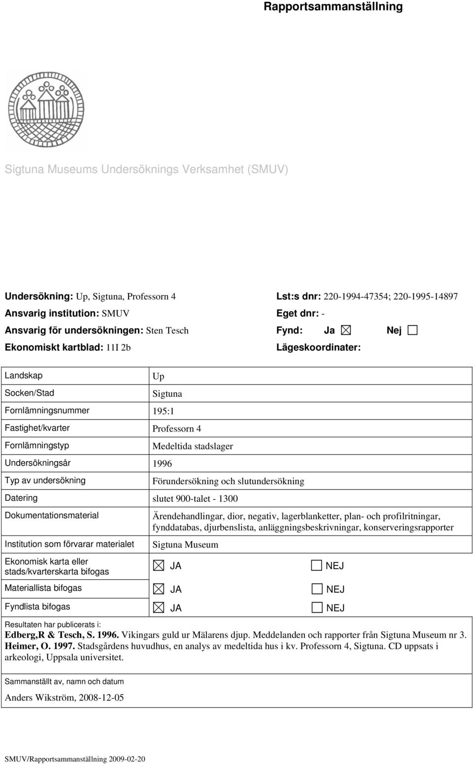 av undersökning Medeltida stadslager Förundersökning och slutundersökning Datering slutet 900-talet - 1300 Dokumentationsmaterial Institution som förvarar materialet Ekonomisk karta eller